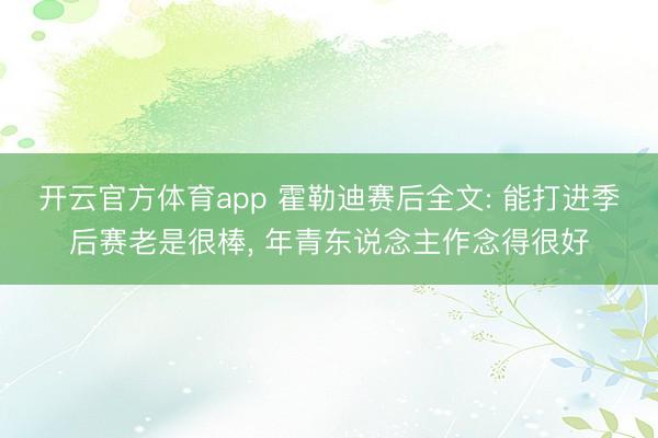 开云官方体育app 霍勒迪赛后全文: 能打进季后赛老是很棒, 年青东说念主作念得很好