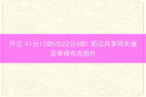 开云 41分12助VS22分4助! 拓记共享阿夫迪亚审视布克图片