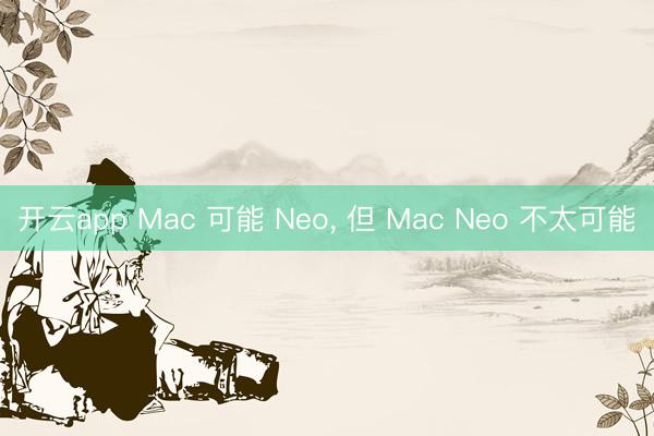 开云app Mac 可能 Neo， 但 Mac Neo 不太可能