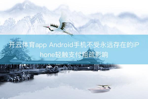 开云体育app Android手机不受永远存在的iPhone轻触支付粗疏影响