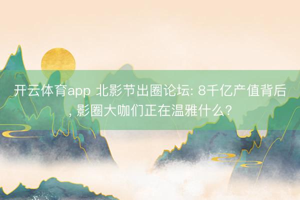 开云体育app 北影节出圈论坛: 8千亿产值背后， 影圈大咖们正在温雅什么?