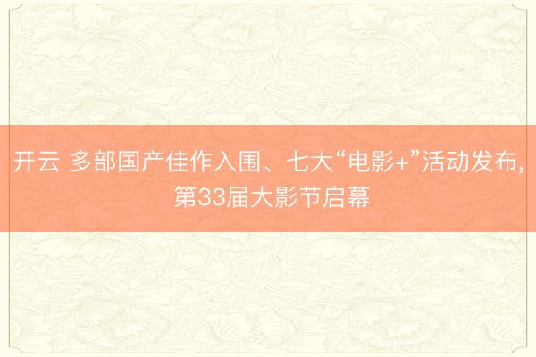 开云 多部国产佳作入围、七大“电影+”活动发布， 第33届大影节启幕