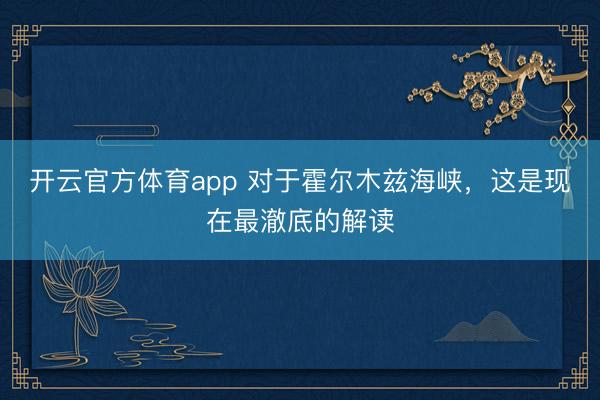 开云官方体育app 对于霍尔木兹海峡，这是现在最澈底的解读