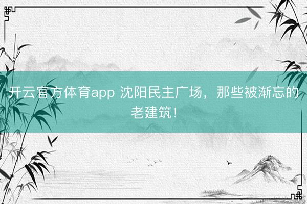 开云官方体育app 沈阳民主广场，那些被渐忘的老建筑！