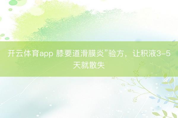 开云体育app 膝要道滑膜炎”验方，让积液3-5天就散失