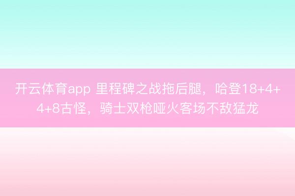 开云体育app 里程碑之战拖后腿，哈登18+4+4+8古怪，骑士双枪哑火客场不敌猛龙
