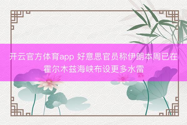 开云官方体育app 好意思官员称伊朗本周已在霍尔木兹海峡布设更多水雷