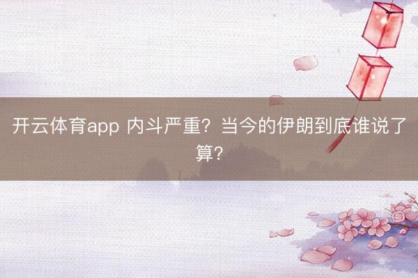 开云体育app 内斗严重？当今的伊朗到底谁说了算？