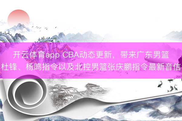 开云体育app CBA动态更新，带来广东男篮杜锋、杨鸣指令以及北控男篮张庆鹏指令最新音信