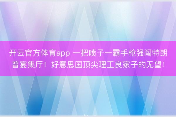 开云官方体育app 一把喷子一霸手枪强闯特朗普宴集厅！好意思国顶尖理工良家子的无望！