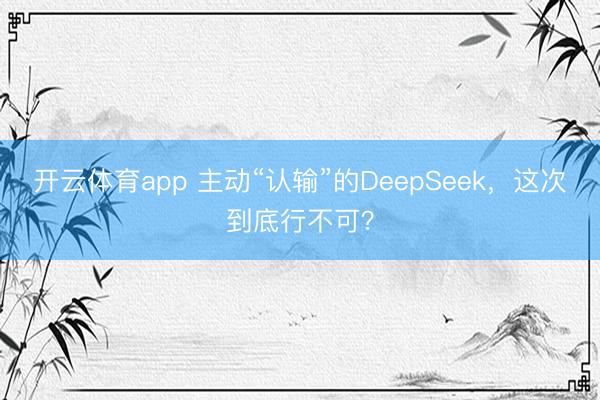 开云体育app 主动“认输”的DeepSeek，这次到底行不可？