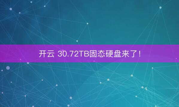 开云 30.72TB固态硬盘来了！