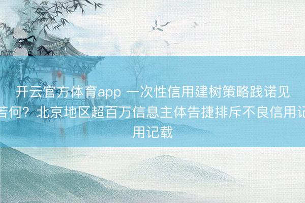 开云官方体育app 一次性信用建树策略践诺见效若何？北京地区超百万信息主体告捷排斥不良信用记载