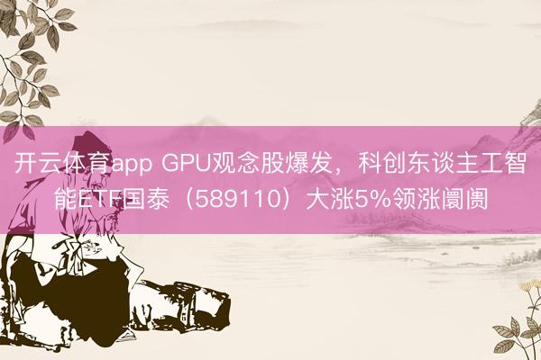 开云体育app GPU观念股爆发，科创东谈主工智能ETF国泰（589110）大涨5%领涨阛阓