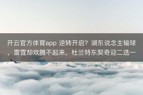 开云官方体育app 逆转开启？湖东说念主输球，雷霆却欢腾不起来，杜兰特东契奇迎二选一