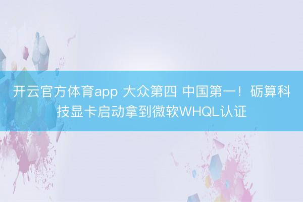 开云官方体育app 大众第四 中国第一！砺算科技显卡启动拿到微软WHQL认证