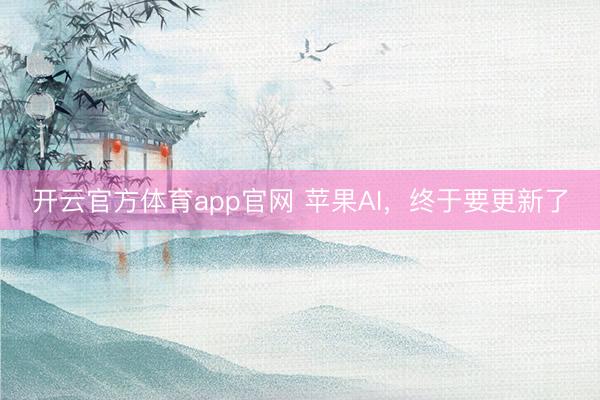 开云官方体育app官网 苹果AI，终于要更新了