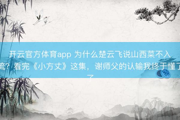 开云官方体育app 为什么楚云飞说山西菜不入流？看完《小方丈》这集，谢师父的认输我终于懂了