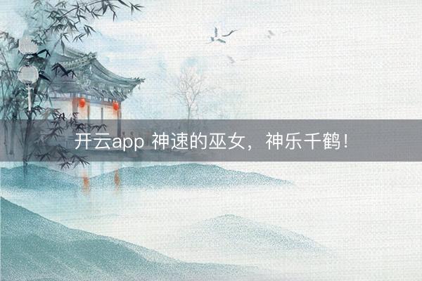 开云app 神速的巫女，神乐千鹤！