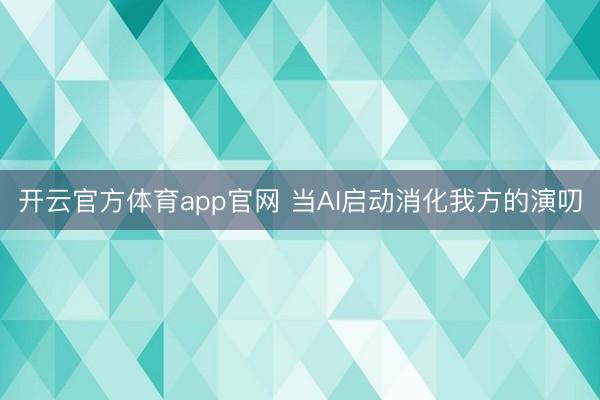 开云官方体育app官网 当AI启动消化我方的演叨