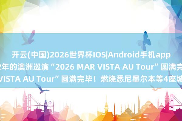 开云(中国)2026世界杯IOS|Android手机app下载 MAR VISTA时隔2年的澳洲巡演“2026 MAR VISTA AU Tour”圆满完毕！燃烧悉尼墨尔本等4座城市
