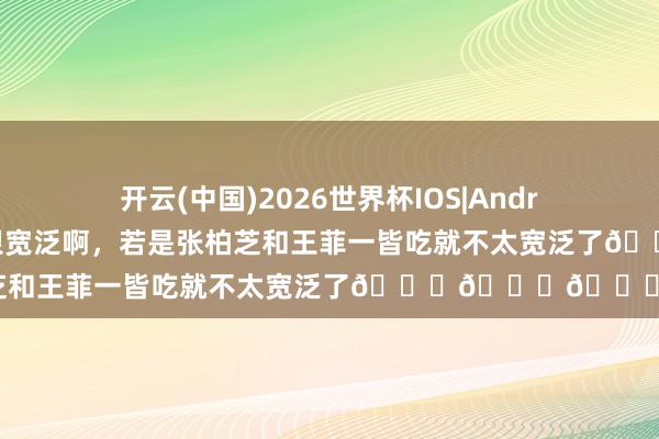 开云(中国)2026世界杯IOS|Android手机app下载 一皆吃饭很宽泛啊,若是张柏芝和王菲一皆吃就不太宽泛了😏😏😏😏