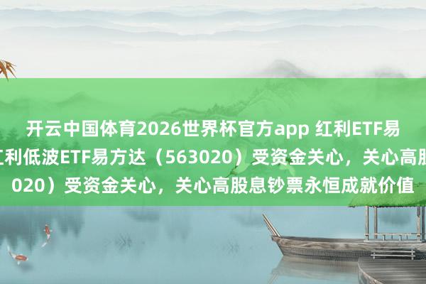 开云中国体育2026世界杯官方app 红利ETF易方达（515180）、红利低波ETF易方达（563020）受资金关心，关心高股息钞票永恒成就价值