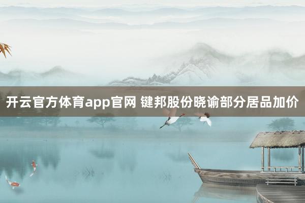 开云官方体育app官网 键邦股份晓谕部分居品加价