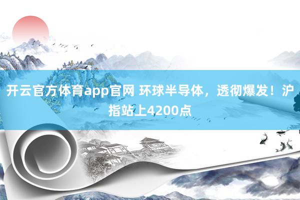 开云官方体育app官网 环球半导体，透彻爆发！沪指站上4200点