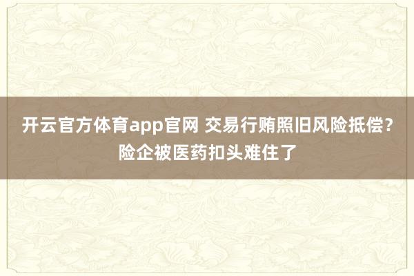 开云官方体育app官网 交易行贿照旧风险抵偿？险企被医药扣头难住了