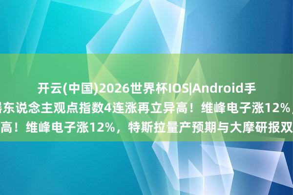 开云(中国)2026世界杯IOS|Android手机app下载 A股异动丨机器东说念主观点指数4连涨再立异高！维峰电子涨12%，特斯拉量产预期与大摩研报双重加抓