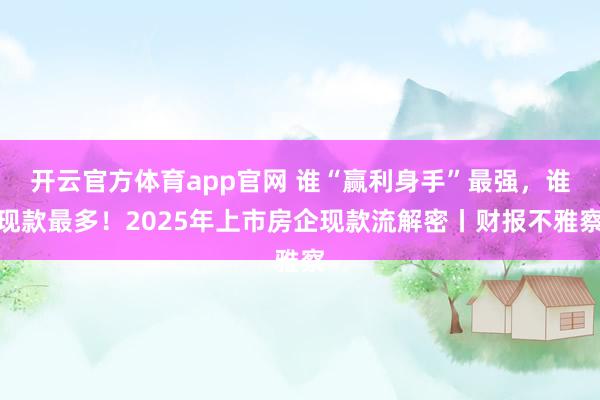 开云官方体育app官网 谁“赢利身手”最强,谁现款最多!2025年上市房企现款流解密丨财报不雅察