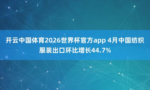 开云中国体育2026世界杯官方app 4月中国纺织服装出口环比增长44.7%