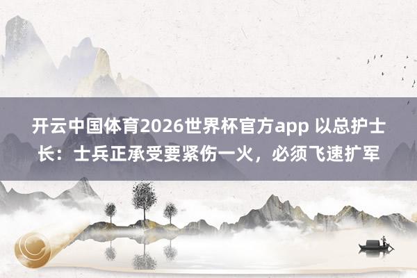 开云中国体育2026世界杯官方app 以总护士长：士兵正承受要紧伤一火，必须飞速扩军
