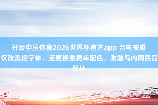 开云中国体育2026世界杯官方app 台电被曝不仅改美艳字体,还更换缴费单配色,激勉岛内网民品评
