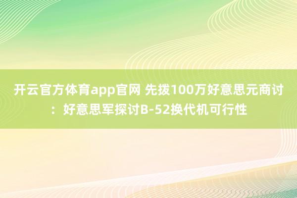 开云官方体育app官网 先拨100万好意思元商讨：好意思军探讨B-52换代机可行性