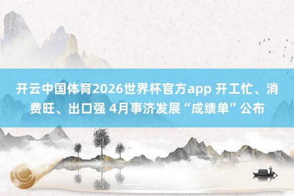 开云中国体育2026世界杯官方app 开工忙、消费旺、出口强 4月事济发展“成绩单”公布