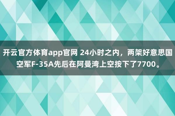 开云官方体育app官网 24小时之内，两架好意思国空军F-35A先后在阿曼湾上空按下了7700。