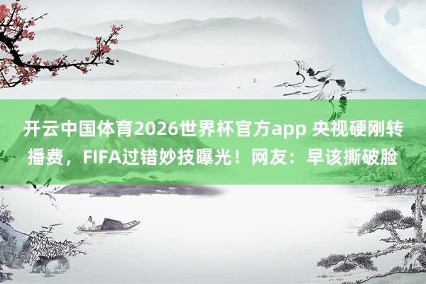 开云中国体育2026世界杯官方app 央视硬刚转播费，FIFA过错妙技曝光！网友：早该撕破脸