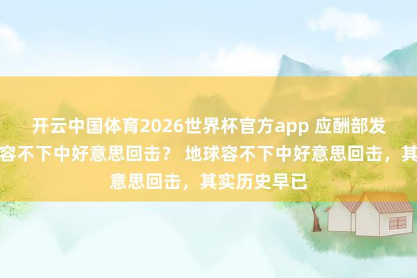 开云中国体育2026世界杯官方app 应酬部发视频，地球容不下中好意思回击？ 地球容不下中好意思回击，其实历史早已