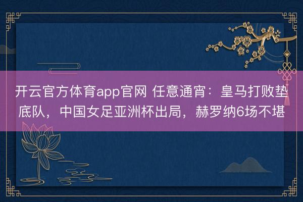 开云官方体育app官网 任意通宵:皇马打败垫底队,中国女足亚洲杯出局,赫罗纳6场不堪