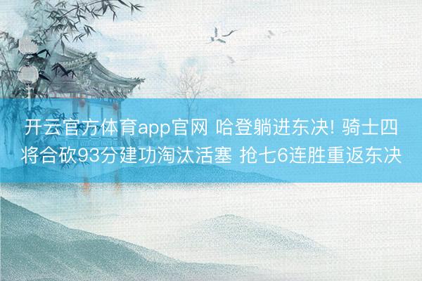 开云官方体育app官网 哈登躺进东决! 骑士四将合砍93分建功淘汰活塞 抢七6连胜重返东决