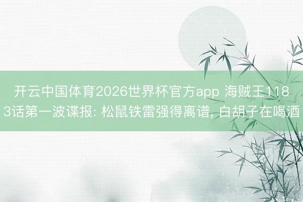 开云中国体育2026世界杯官方app 海贼王1183话第一波谍报: 松鼠铁雷强得离谱, 白胡子在喝酒