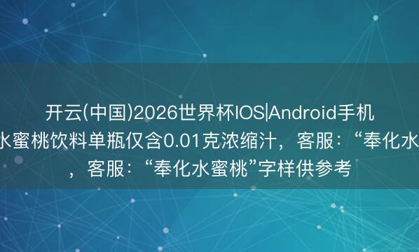 开云(中国)2026世界杯IOS|Android手机app下载 康师父水蜜桃饮料单瓶仅含0.01克浓缩汁,客服:“奉化水蜜桃”字样供参考