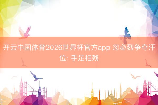 开云中国体育2026世界杯官方app 忽必烈争夺汗位: 手足相残