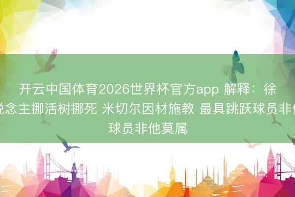 开云中国体育2026世界杯官方app 解释：徐昕东说念主挪活树挪死 米切尔因材施教 最具跳跃球员非他莫属