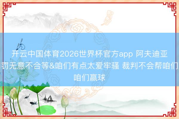 开云中国体育2026世界杯官方app 阿夫迪亚：判罚无意不合等&咱们有点太爱牢骚 裁判不会帮咱们赢球