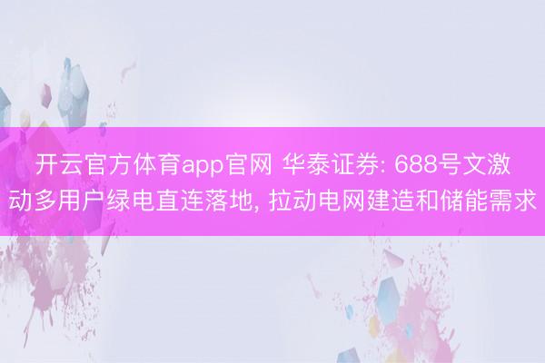开云官方体育app官网 华泰证券: 688号文激动多用户绿电直连落地， 拉动电网建造和储能需求