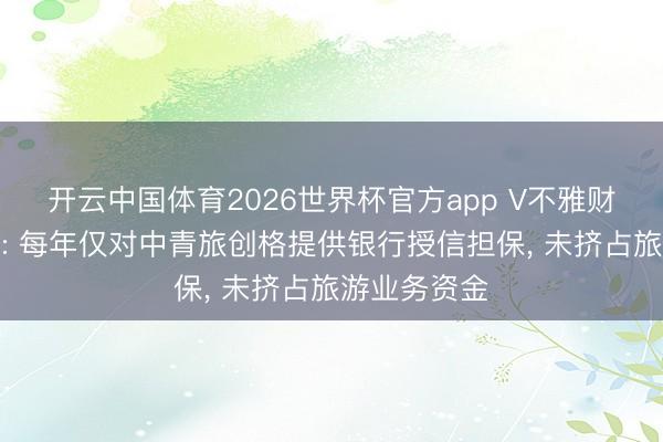 开云中国体育2026世界杯官方app V不雅财报丨中青旅: 每年仅对中青旅创格提供银行授信担保， 未挤占旅游业务资金