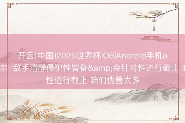 开云(中国)2026世界杯IOS|Android手机app下载 米切尔: 敌手清静侵犯性皆备&会针对性进行截止 咱们伪善太多